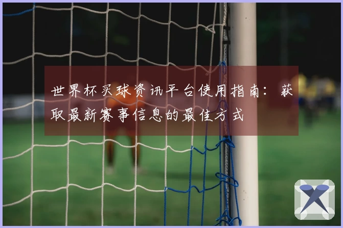 世界杯买球资讯平台使用指南：获取最新赛事信息的最佳方式