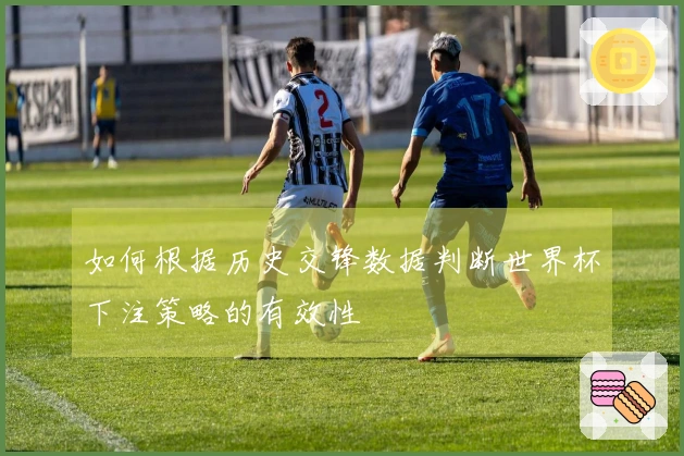 如何根据历史交锋数据判断世界杯下注策略的有效性