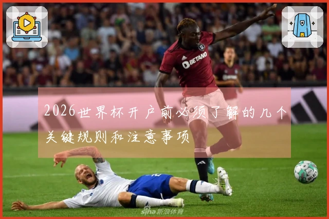 2026世界杯开户前必须了解的几个关键规则和注意事项