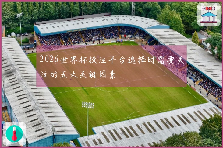2026世界杯投注平台选择时需要关注的五大关键因素