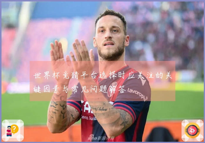 世界杯竞猜平台选择时应关注的关键因素与常见问题解答