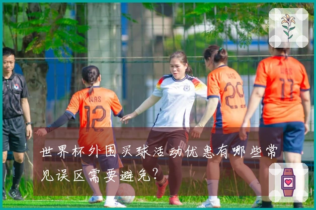 世界杯外围买球活动优惠有哪些常见误区需要避免？