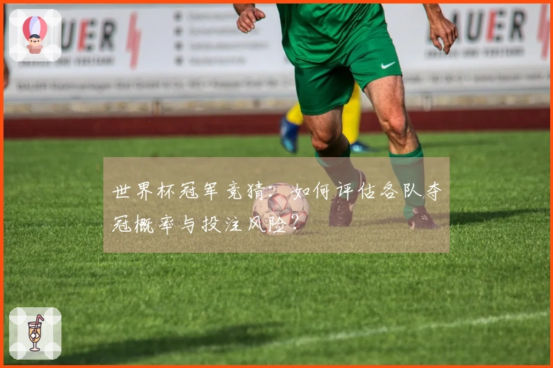 世界杯冠军竞猜：如何评估各队夺冠概率与投注风险？