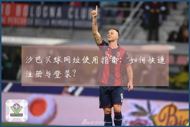 沙巴买球网址使用指南：如何快速注册与登录？