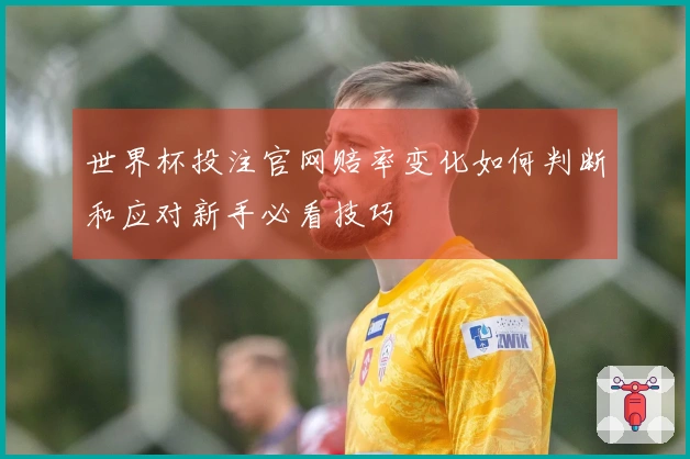 世界杯投注官网赔率变化如何判断和应对新手必看技巧