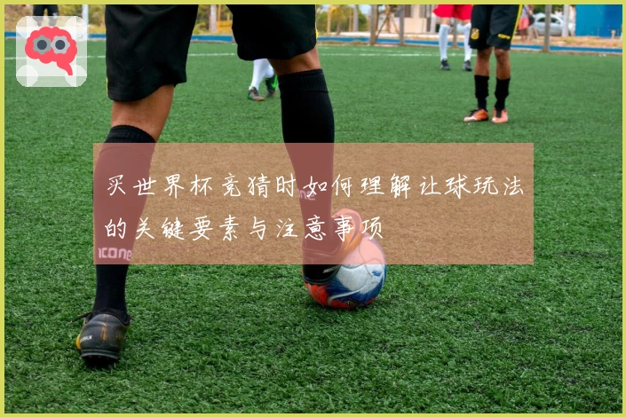 买世界杯竞猜时如何理解让球玩法的关键要素与注意事项