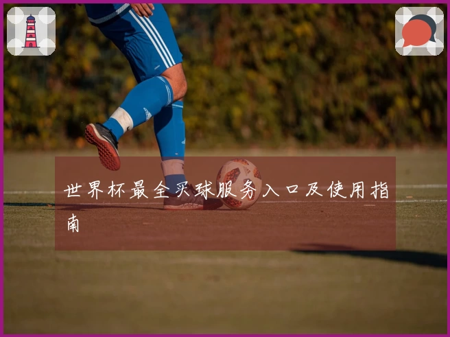 世界杯最全买球服务入口及使用指南