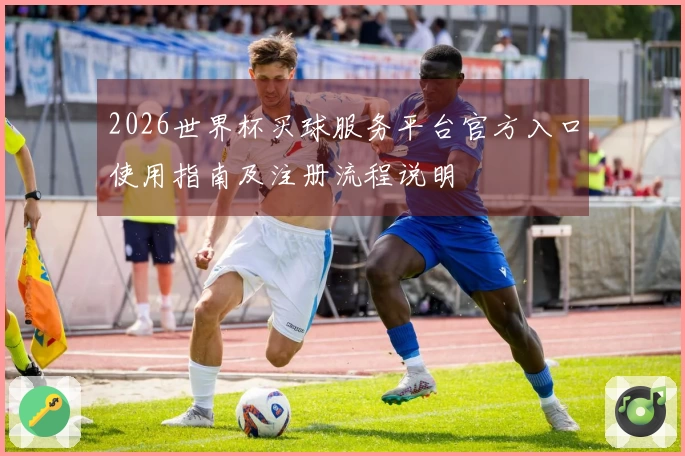 2026世界杯买球服务平台官方入口使用指南及注册流程说明