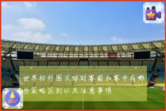 世界杯外围买球时赛前和赛中有哪些策略区别以及注意事项