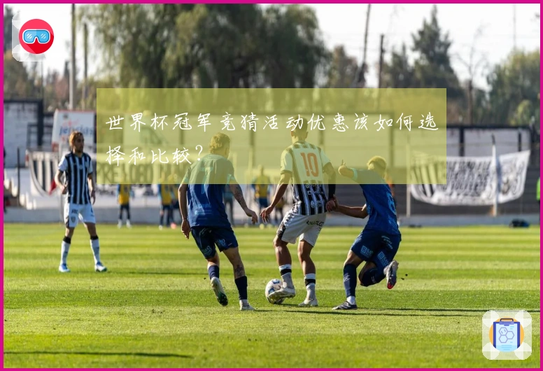 世界杯冠军竞猜活动优惠该如何选择和比较？