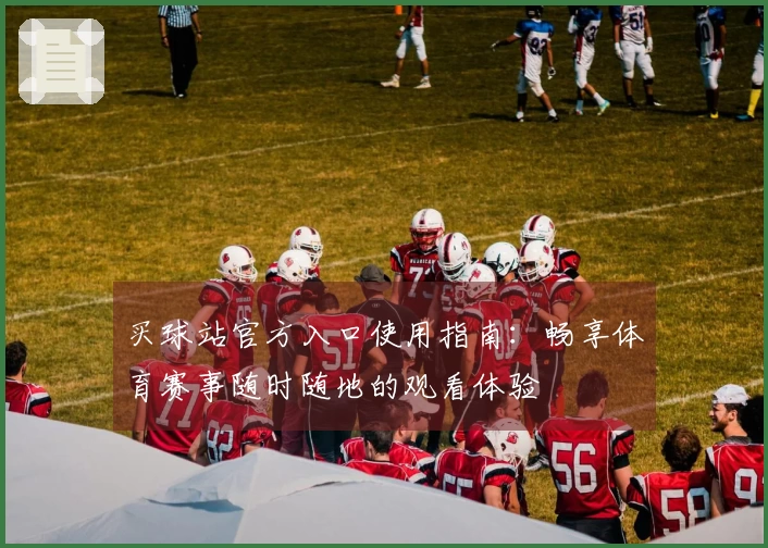 买球站官方入口使用指南:畅享体育赛事随时随地的观看体验