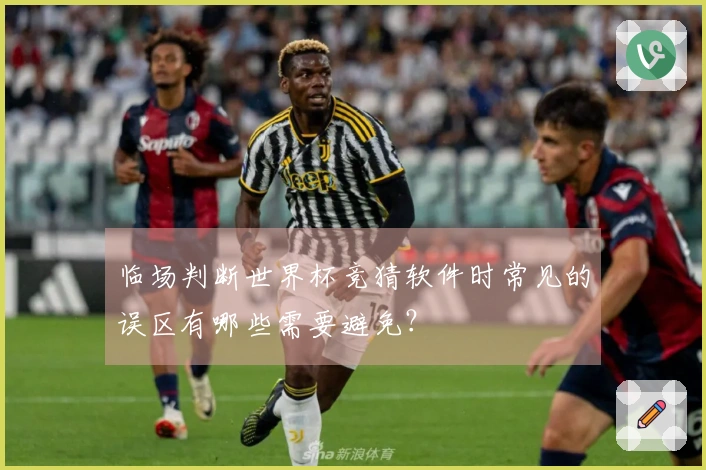 临场判断世界杯竞猜软件时常见的误区有哪些需要避免？