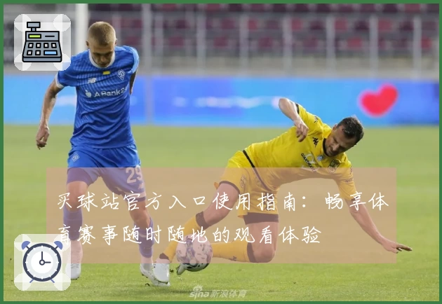买球站官方入口使用指南：畅享体育赛事随时随地的观看体验