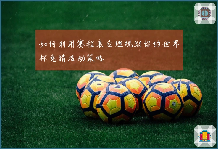 如何利用赛程表合理规划你的世界杯竞猜活动策略