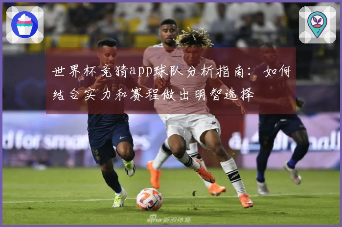 世界杯竞猜app球队分析指南：如何结合实力和赛程做出明智选择