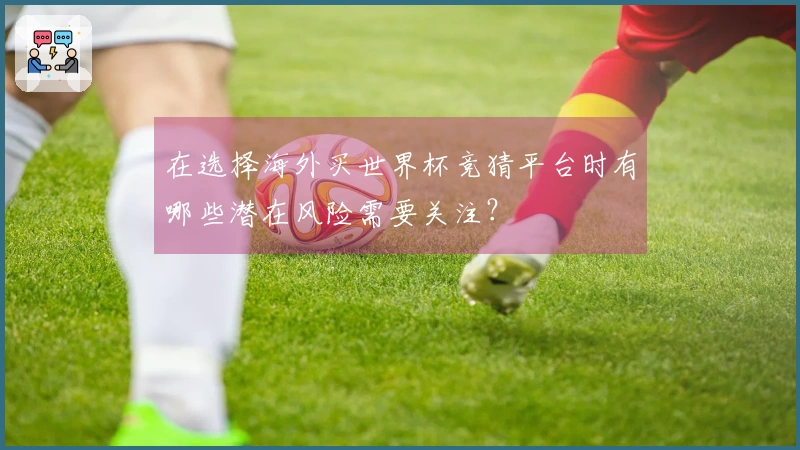 在选择海外买世界杯竞猜平台时有哪些潜在风险需要关注?