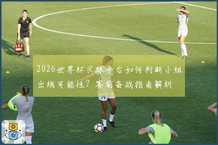 2026世界杯买球平台如何判断小组出线可能性?赛前备战指南解析