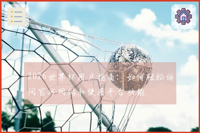 2026世界杯用户指南：如何轻松访问官方网站和使用平台功能