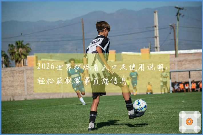 2026世界杯观看入口及使用说明，轻松获取赛事直播信息