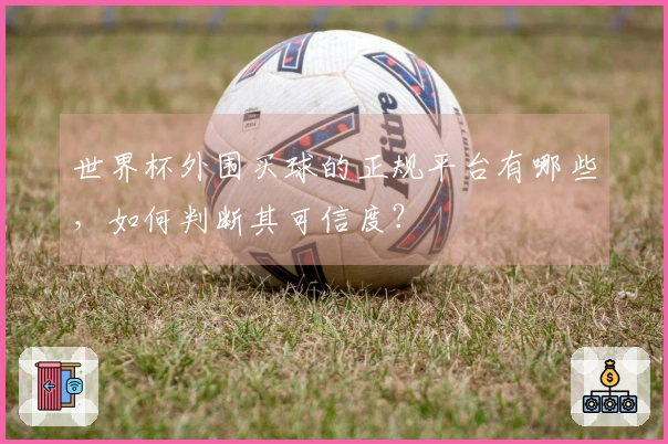 世界杯外围买球的正规平台有哪些，如何判断其可信度？