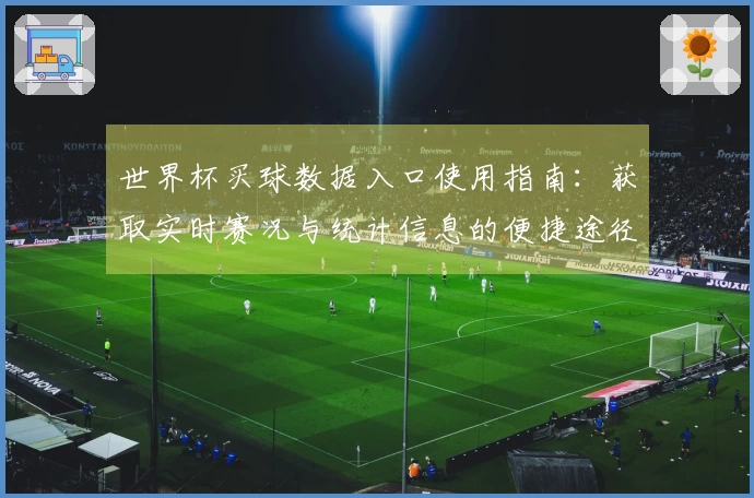 世界杯买球数据入口使用指南：获取实时赛况与统计信息的便捷途径